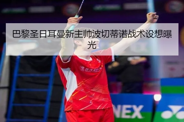 巴黎圣日耳曼新主帅波切蒂诺战术设想曝光