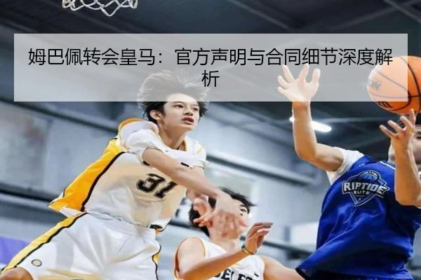 姆巴佩转会皇马：官方声明与合同细节深度解析